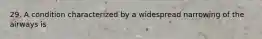 29. A condition characterized by a widespread narrowing of the airways is
