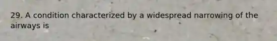 29. A condition characterized by a widespread narrowing of the airways is