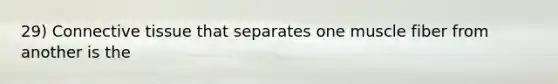 29) Connective tissue that separates one muscle fiber from another is the