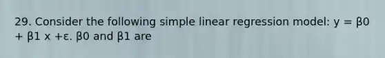 29. Consider the following <a href='https://www.questionai.com/knowledge/kuO8H0fiMa-simple-linear-regression' class='anchor-knowledge'>simple linear regression</a> model: y = β0 + β1 x +ε. β0 and β1 are