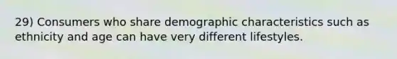 29) Consumers who share demographic characteristics such as ethnicity and age can have very different lifestyles.