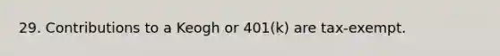 29. Contributions to a Keogh or 401(k) are tax-exempt.