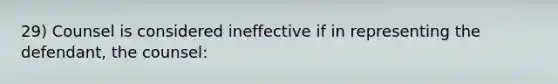 29) Counsel is considered ineffective if in representing the defendant, the counsel: