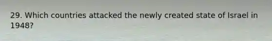 29. Which countries attacked the newly created state of Israel in 1948?