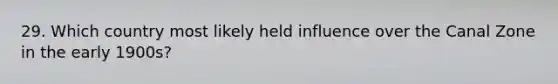 29. Which country most likely held influence over the Canal Zone in the early 1900s?