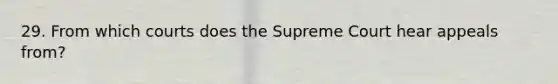 29. From which courts does the Supreme Court hear appeals from?