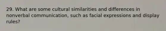 29. What are some cultural similarities and differences in nonverbal communication, such as facial expressions and display rules?