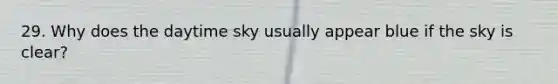 29. Why does the daytime sky usually appear blue if the sky is clear?