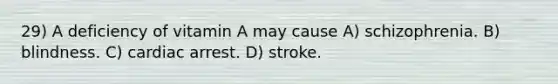 29) A deficiency of vitamin A may cause A) schizophrenia. B) blindness. C) cardiac arrest. D) stroke.