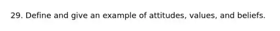 29. Define and give an example of attitudes, values, and beliefs.