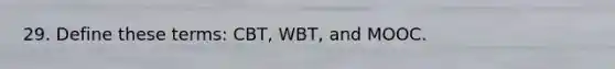 29. Define these terms: CBT, WBT, and MOOC.