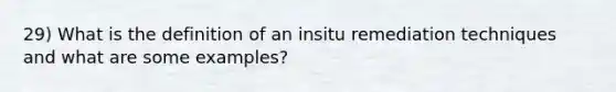 29) What is the definition of an insitu remediation techniques and what are some examples?