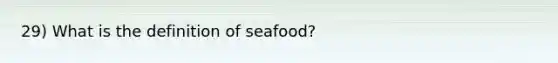 29) What is the definition of seafood?