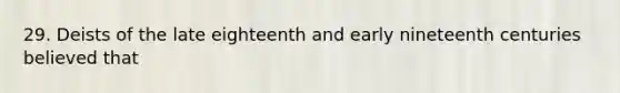 29. Deists of the late eighteenth and early nineteenth centuries believed that