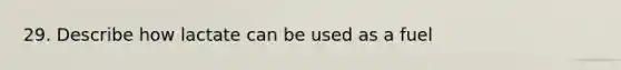 29. Describe how lactate can be used as a fuel