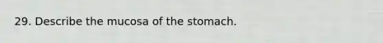 29. Describe the mucosa of the stomach.