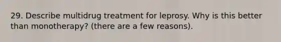 29. Describe multidrug treatment for leprosy. Why is this better than monotherapy? (there are a few reasons).