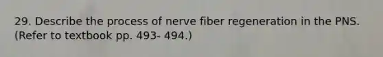 29. Describe the process of nerve fiber regeneration in the PNS. (Refer to textbook pp. 493- 494.)