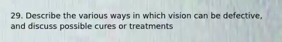 29. Describe the various ways in which vision can be defective, and discuss possible cures or treatments