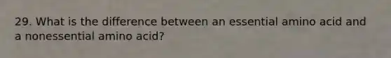 29. What is the difference between an essential amino acid and a nonessential amino acid?