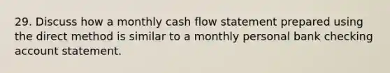 29. Discuss how a monthly cash flow statement prepared using the direct method is similar to a monthly personal bank checking account statement.