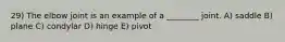 29) The elbow joint is an example of a ________ joint. A) saddle B) plane C) condylar D) hinge E) pivot