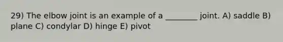 29) The elbow joint is an example of a ________ joint. A) saddle B) plane C) condylar D) hinge E) pivot