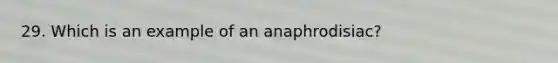 29. Which is an example of an anaphrodisiac?