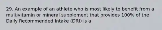 29. An example of an athlete who is most likely to benefit from a multivitamin or mineral supplement that provides 100% of the Daily Recommended Intake (DRI) is a