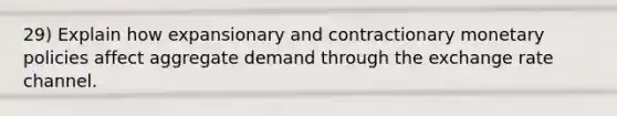 29) Explain how expansionary and contractionary monetary policies affect aggregate demand through the exchange rate channel.