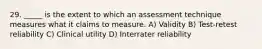 29. _____ is the extent to which an assessment technique measures what it claims to measure. A) Validity B) Test-retest reliability C) Clinical utility D) Interrater reliability