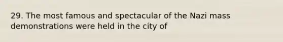 29. The most famous and spectacular of the Nazi mass demonstrations were held in the city of