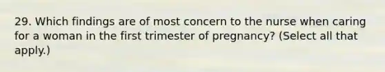 29. Which findings are of most concern to the nurse when caring for a woman in the first trimester of pregnancy? (Select all that apply.)