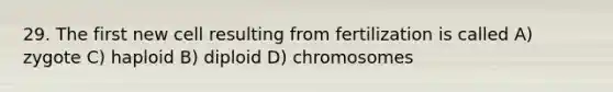 29. The first new cell resulting from fertilization is called A) zygote C) haploid B) diploid D) chromosomes