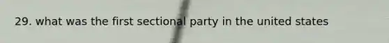 29. what was the first sectional party in the united states