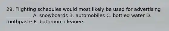 29. Flighting schedules would most likely be used for advertising __________. A. snowboards B. automobiles C. bottled water D. toothpaste E. bathroom cleaners