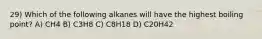 29) Which of the following alkanes will have the highest boiling point? A) CH4 B) C3H8 C) C8H18 D) C20H42