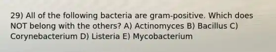 29) All of the following bacteria are gram-positive. Which does NOT belong with the others? A) Actinomyces B) Bacillus C) Corynebacterium D) Listeria E) Mycobacterium