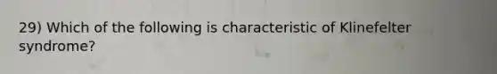 29) Which of the following is characteristic of Klinefelter syndrome?