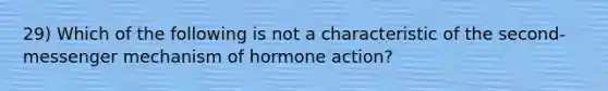 29) Which of the following is not a characteristic of the second-messenger mechanism of hormone action?