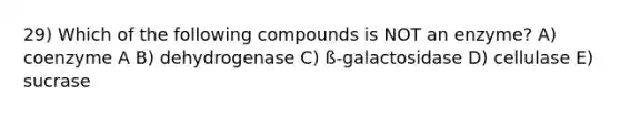 29) Which of the following compounds is NOT an enzyme? A) coenzyme A B) dehydrogenase C) ß-galactosidase D) cellulase E) sucrase