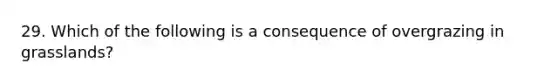 29. Which of the following is a consequence of overgrazing in grasslands?