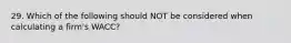 29. Which of the following should NOT be considered when calculating a firm's WACC?