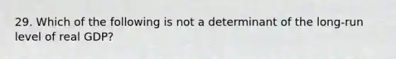 29. Which of the following is not a determinant of the long-run level of real GDP?