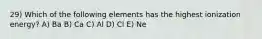 29) Which of the following elements has the highest ionization energy? A) Ba B) Ca C) Al D) Cl E) Ne