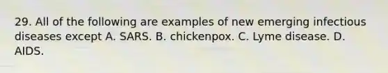 29. All of the following are examples of new emerging infectious diseases except A. SARS. B. chickenpox. C. Lyme disease. D. AIDS.