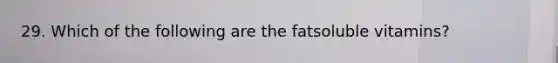 29. Which of the following are the fatsoluble vitamins?