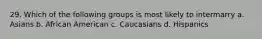 29. Which of the following groups is most likely to intermarry a. Asians b. African American c. Caucasians d. Hispanics