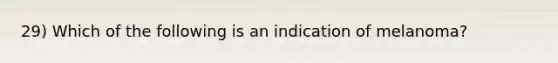 29) Which of the following is an indication of melanoma?