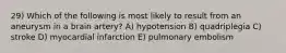 29) Which of the following is most likely to result from an aneurysm in a brain artery? A) hypotension B) quadriplegia C) stroke D) myocardial infarction E) pulmonary embolism